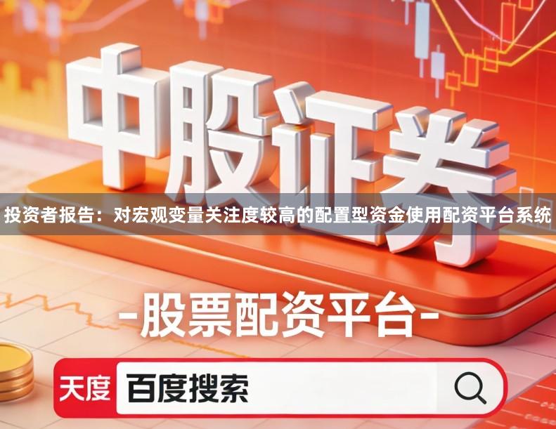 投资者报告：对宏观变量关注度较高的配置型资金使用配资平台系统
