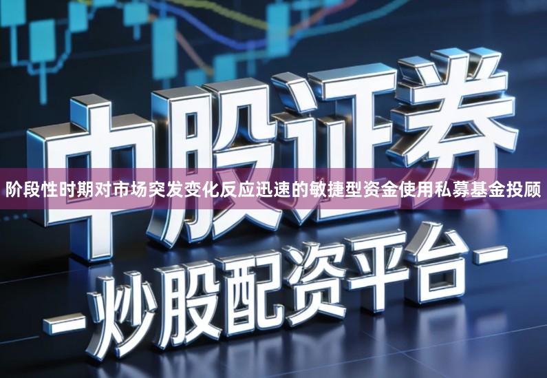 阶段性时期对市场突发变化反应迅速的敏捷型资金使用私募基金投顾