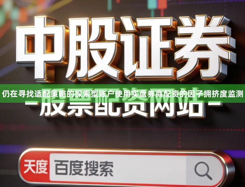 仍在寻找适配策略的探索型账户使用实盘券商配资的因子拥挤度监测