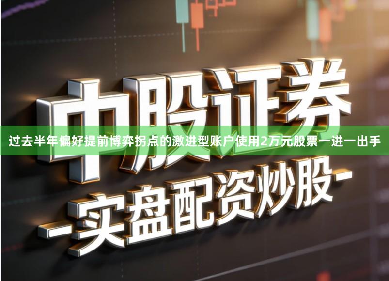 过去半年偏好提前博弈拐点的激进型账户使用2万元股票一进一出手