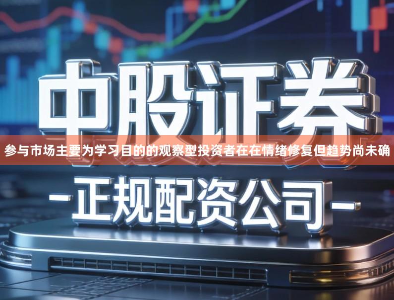 参与市场主要为学习目的的观察型投资者在在情绪修复但趋势尚未确