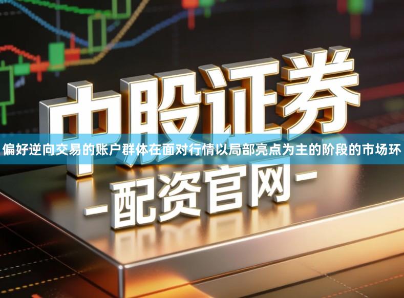偏好逆向交易的账户群体在面对行情以局部亮点为主的阶段的市场环