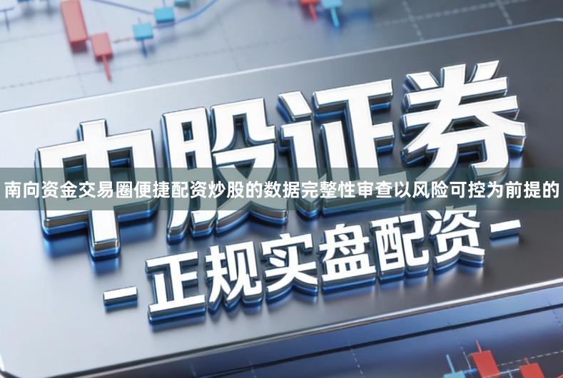 南向资金交易圈便捷配资炒股的数据完整性审查以风险可控为前提的