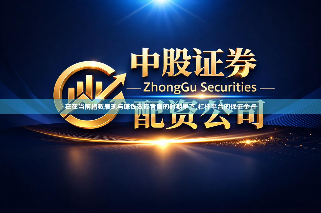 在在当前指数表现与赚钱效应背离的时期里下,杠杆平台的保证金占