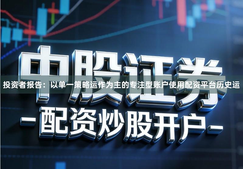 投资者报告：以单一策略运作为主的专注型账户使用配资平台历史运
