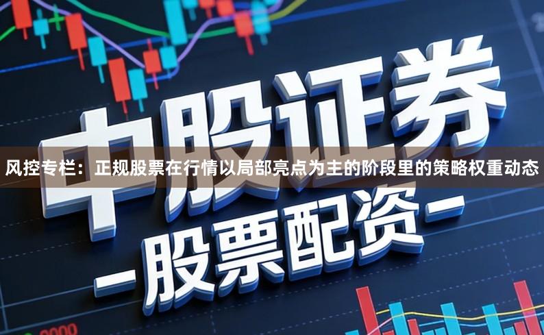 风控专栏：正规股票在行情以局部亮点为主的阶段里的策略权重动态